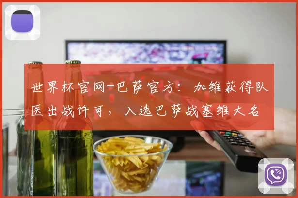 世界杯官网-巴萨官方：加维获得队医出战许可，入选巴萨战塞维大名单