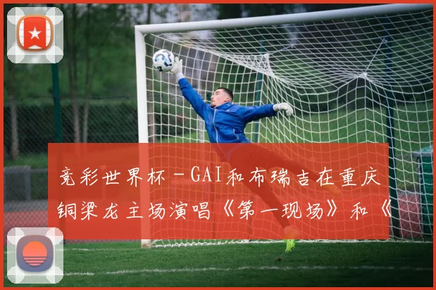 竞彩世界杯 - GAI和布瑞吉在重庆铜梁龙主场演唱《第一现场》和《重庆忠勇》